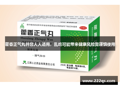 藿香正气丸并非人人适用，乱吃可能带来健康风险需谨慎使用