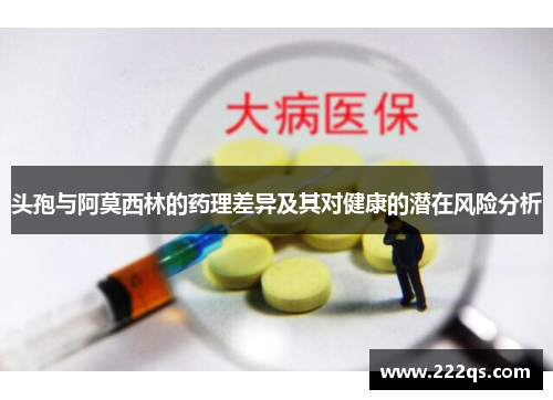 头孢与阿莫西林的药理差异及其对健康的潜在风险分析