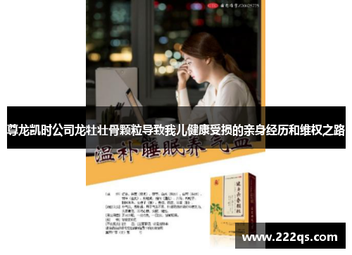 尊龙凯时公司龙牡壮骨颗粒导致我儿健康受损的亲身经历和维权之路